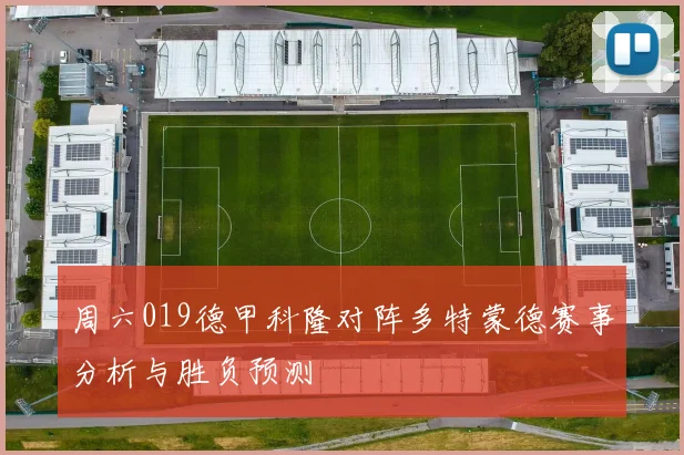 周六019德甲科隆对阵多特蒙德赛事分析与胜负预测