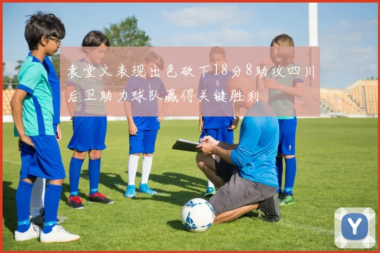 袁堂文表现出色砍下18分8助攻四川后卫助力球队赢得关键胜利