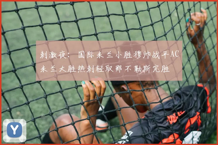 刺激夜：国际米兰小胜穆帅战平AC米兰大胜热刺轻取那不勒斯完胜